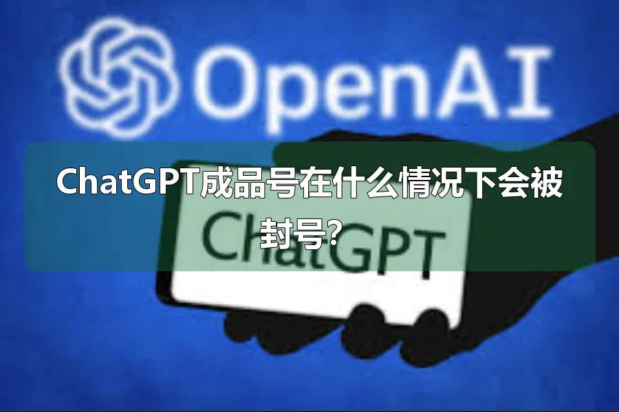 ChatGPT成品号在什么情况下会被封号？